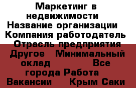 Маркетинг в недвижимости › Название организации ­ Компания-работодатель › Отрасль предприятия ­ Другое › Минимальный оклад ­ 45 000 - Все города Работа » Вакансии   . Крым,Саки